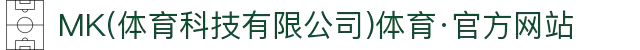 MK(体育科技有限公司)体育·官方网站