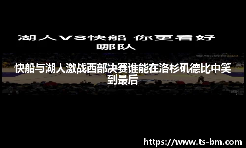 快船与湖人激战西部决赛谁能在洛杉矶德比中笑到最后
