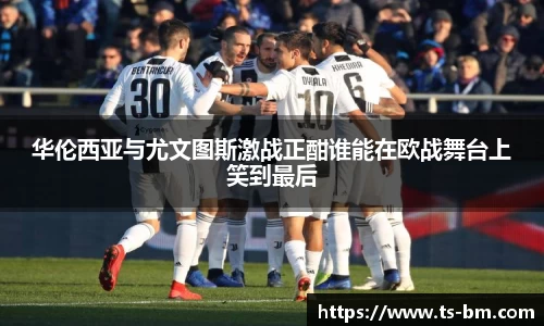 华伦西亚与尤文图斯激战正酣谁能在欧战舞台上笑到最后