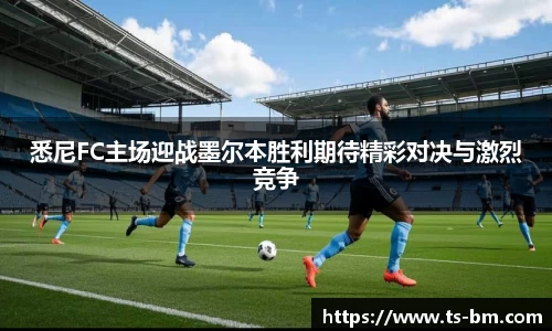 悉尼FC主场迎战墨尔本胜利期待精彩对决与激烈竞争