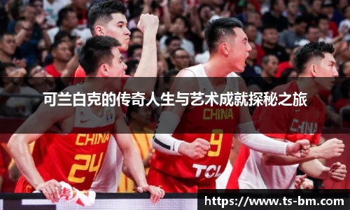 可兰白克的传奇人生与艺术成就探秘之旅