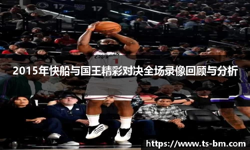 2015年快船与国王精彩对决全场录像回顾与分析