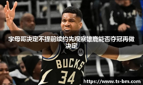 字母哥决定不提前续约先观察雄鹿能否夺冠再做决定