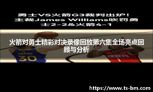 火箭对勇士精彩对决录像回放第六集全场亮点回顾与分析