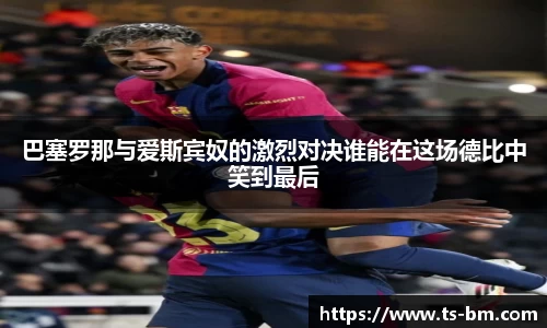 巴塞罗那与爱斯宾奴的激烈对决谁能在这场德比中笑到最后