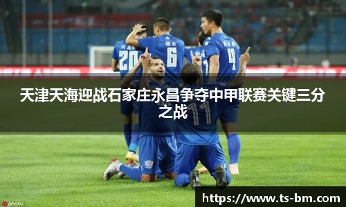 天津天海迎战石家庄永昌争夺中甲联赛关键三分之战